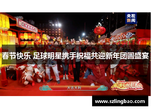 春节快乐 足球明星携手祝福共迎新年团圆盛宴