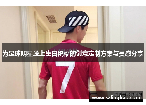 为足球明星送上生日祝福的创意定制方案与灵感分享
