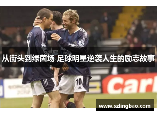 从街头到绿茵场 足球明星逆袭人生的励志故事