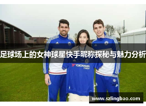 足球场上的女神球星快手昵称探秘与魅力分析