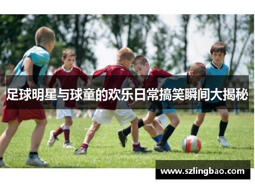 足球明星与球童的欢乐日常搞笑瞬间大揭秘