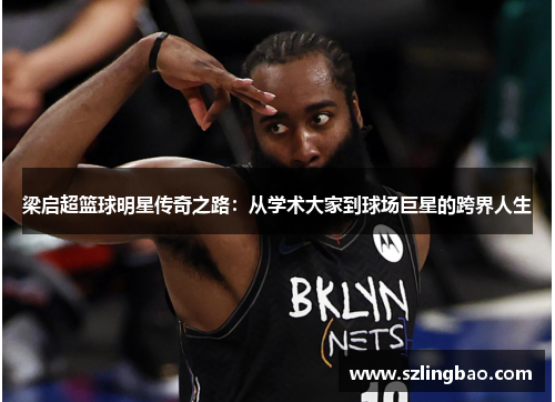 梁启超篮球明星传奇之路：从学术大家到球场巨星的跨界人生