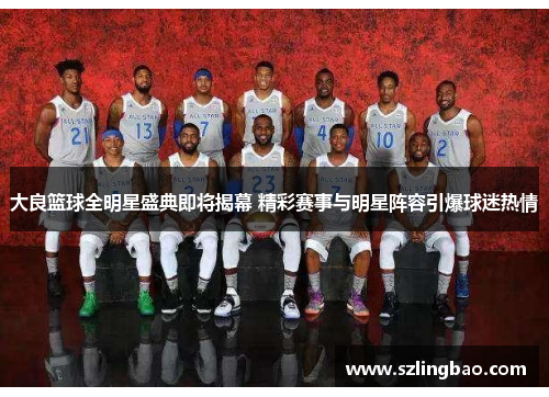 大良篮球全明星盛典即将揭幕 精彩赛事与明星阵容引爆球迷热情