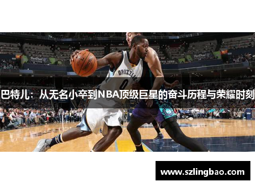 巴特儿：从无名小卒到NBA顶级巨星的奋斗历程与荣耀时刻