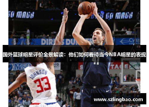 国外篮球明星评价全景解读：他们如何看待当今NBA明星的表现
