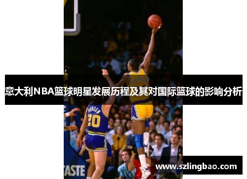 意大利NBA篮球明星发展历程及其对国际篮球的影响分析